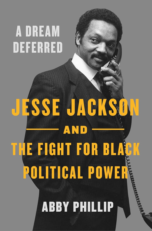 A Dream Deferred: Jesse Jackson and the Fight for Black Political Power by Phillip, Abby