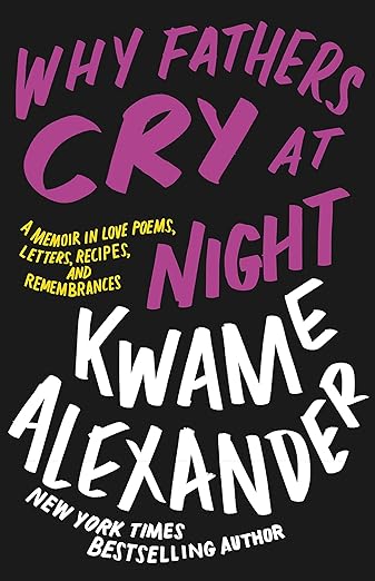 Why Fathers Cry at Night: A Memoir in Love Poems, Letters, Recipes, and Remembrances by Alexander, Kwame