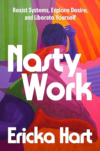 Nasty Work: Resist Systems, Explore Desire, and Liberate Yourself by Hart, Ericka