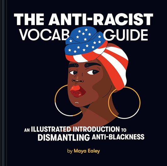 The Anti-Racist Vocab Guide: An Illustrated Introduction to Dismantling Anti-Blackness by Ealey, Maya
