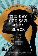 The Day God Saw Me as Black: The Journey to Liberated Faith by Danyelle D. Thomas (hardcover)