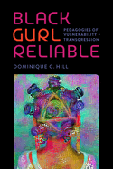 Black Gurl Reliable: Pedagogies of Vulnerability and Transgression by Hill, Dominique C.