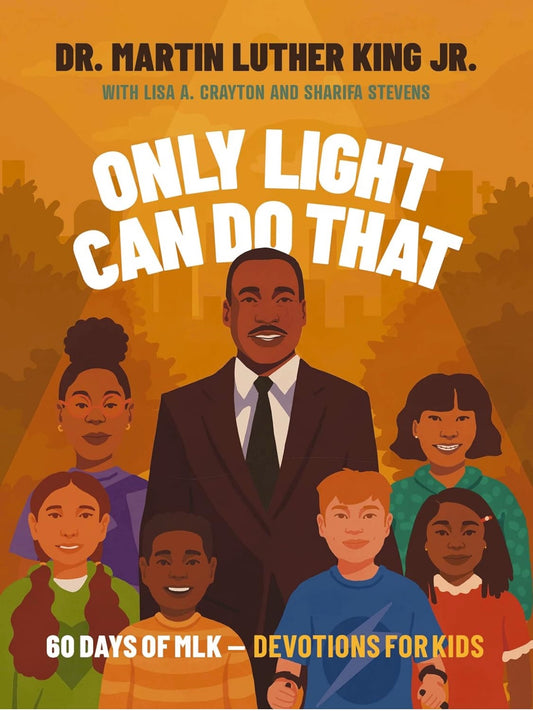 Only Light Can Do That: 60 Days of MLK – Devotions for Kids by Lisa A. Brayton and Sheridan Stevens (hardcover)
