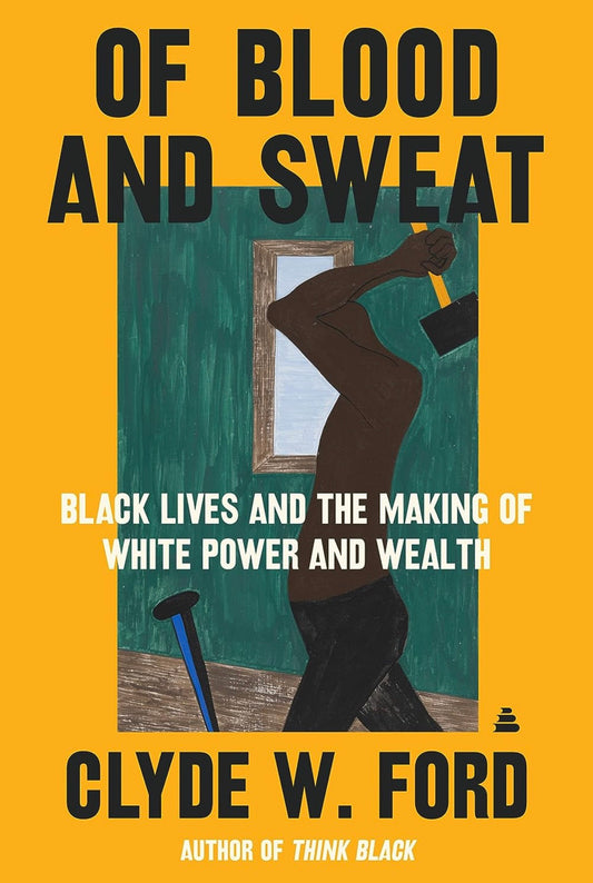 Of Blood and Sweat: Black Lives and the Making of White Power and Wealth by Clyde W. Ford (hardcover)