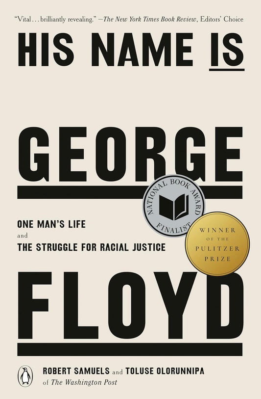 His Name Is George Floyd: One Man’s Life and the Struggle for Racial Justice by Robert Samuels and Toluse Olorunnipa (hardcover)