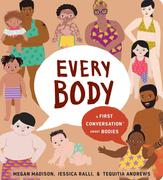 Every Body: A First Conversations About Bodies
by Megan Madison, Jessica Ralli and Tequitia Andrews (hardcover)